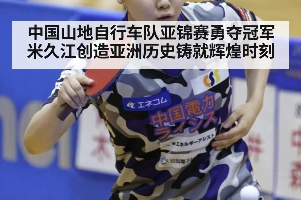 中国山地自行车队亚锦赛勇夺冠军米久江创造亚洲历史铸就辉煌时刻