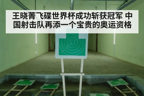 王晓菁飞碟世界杯成功斩获冠军 中国射击队再添一个宝贵的奥运资格